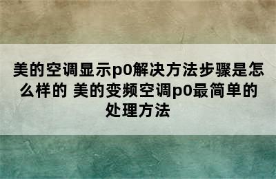 美的空调显示p0解决方法步骤是怎么样的 美的变频空调p0最简单的处理方法